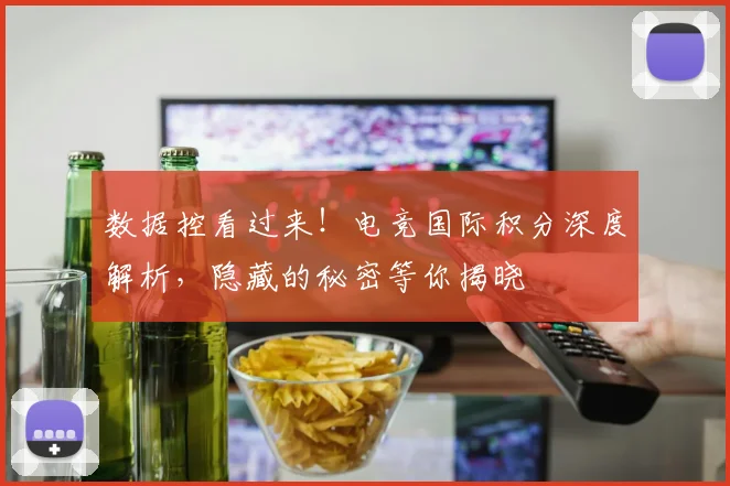 数据控看过来!电竞国际积分深度解析,隐藏的秘密等你揭晓