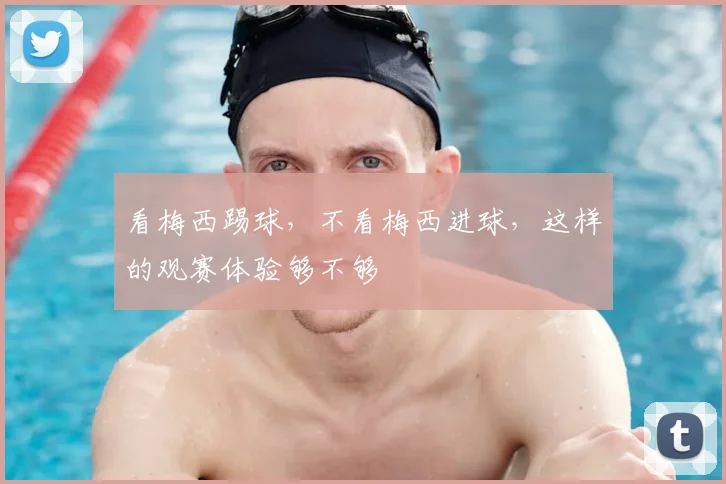 看梅西踢球,不看梅西进球,这样的观赛体验够不够
