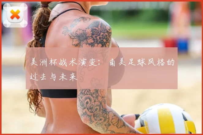 美洲杯战术演变：南美足球风格的过去与未来