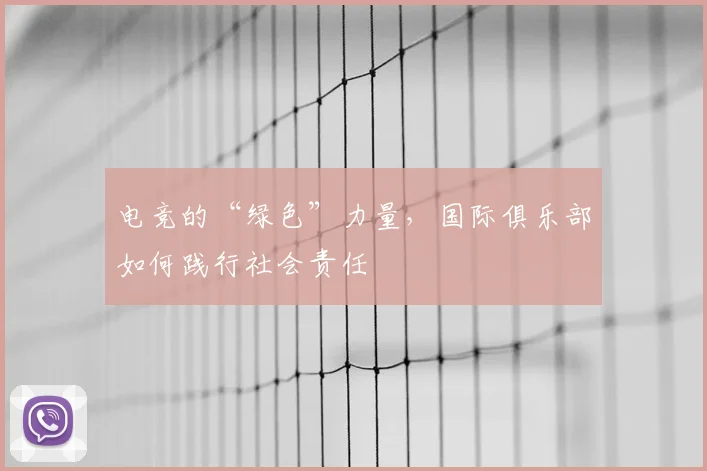 电竞的“绿色”力量,国际俱乐部如何践行社会责任