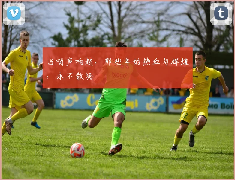 当哨声响起,那些年的热血与辉煌,永不散场