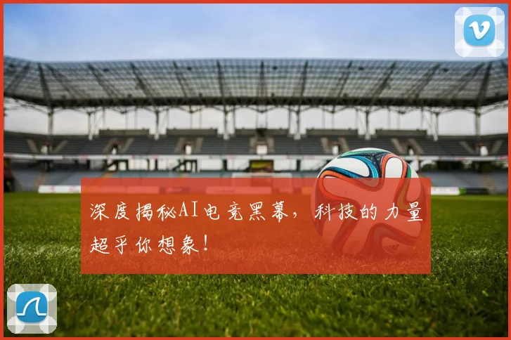 深度揭秘AI电竞黑幕，科技的力量超乎你想象！
