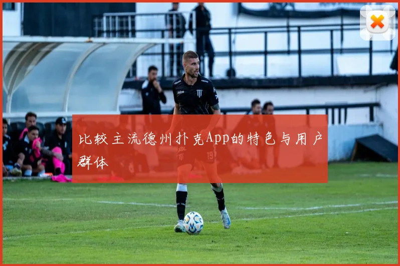 比较主流德州扑克App的特色与用户群体