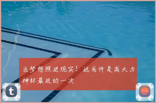 当梦想照进现实！这或许是离大力神杯最近的一次