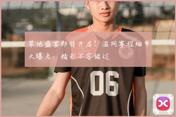 草地盛宴即将开启!温网赛程细节大曝光,精彩不容错过